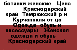 ботинки женские › Цена ­ 600 - Краснодарский край, Темрюкский р-н, Курчанская ст-ца Одежда, обувь и аксессуары » Женская одежда и обувь   . Краснодарский край